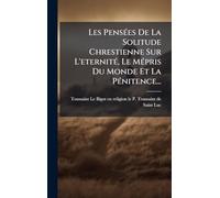 Les Pensées De La Solitude Chrestienne Sur L'eternité, Le Mépris Du Monde Et La Pénitence...