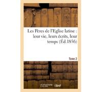 Les Pères de l'Eglise latine : leur vie, leurs écrits, leur temps. Tome 2 (Religion)