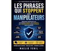 Les phrases qui stoppent les manipulateurs: Répondre calmement aux remarques toxiques, aux pressions, aux culpabilisations et aux attaques sans se justifier (Le Pouvoir Silencieux)