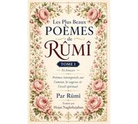 Les Plus Beaux Poèmes de Rûmî: Tome I: En français: Poèmes intemporels sur l'amour, la sagesse et l'éveil spirituel: Par Rûmî: Traduit par Hojat Naghshejahan