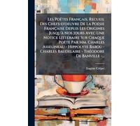 Les Poëtes Français, Recueil Des Chefs-d'oeuvre De La Poésie Française Depuis Les Origines Jusqu'à Nos Jours Avec Une Notice Littéraire Sur ... Baudelaire - Théodore De Banville -...