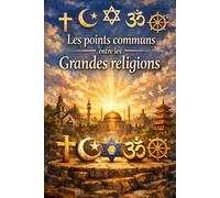 LES POINTS COMMUNS ENTRE LES GRANDES RELIGIONS: Comprendre ce qui unit l’Islam, le Christianisme, le Judaïsme, le Bouddhisme et l’Hindouisme : valeurs ... sagesse universelle et spiritualité partagée