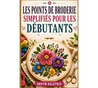 LES POINTS DE BRODERIE SIMPLIFIÉS POUR LES DÉBUTANTS: Un guide facile, étape par étape, des motifs de broderie à la main de base et des points décoratifs