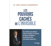 Les pouvoirs cachés de l'invisible: Des révélations époustouflantes obtenues en hypnose sur l'après-vie, les guérisons inexpliquées, les mémoires des lieux et les mondes extraterrestres