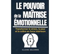 LES POUVOIRS DE LA MAÎTRISE ÉMOTIONNELLE - Transformer le stress, la peur et la colère en force intérieure: Les clés pour calmer l’anxiété, développer ... intérieur, méthodes concrètes pour s'apaiser