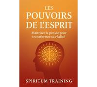 Les pouvoirs de l'esprit: Maîtriser la pensée pour transformer sa réalité