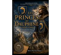 Les Princes du Dauphiné (1029 - 1349) - La véritable saga d'une dynastie oubliée: Trois siècles de pouvoir, de gloire et de passions au cœur des Alpes