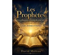 Les Prophètes expliqués simplement: Comprendre Ésaïe, Jérémie et Daniel - leurs visions, leurs prophéties et leur message pour aujourd’hui (La Bible expliquée simplement)