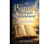 Les Psaumes expliqués simplement: 30 psaumes clés commentés pour nourrir ta prière et ta vie quotidienne (La Bible expliquée simplement)
