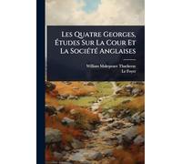 Les Quatre Georges, Études Sur La Cour Et La SociÃ(c)tÃ(c) Anglaises