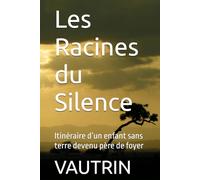 Les Racines du Silence: Itinéraire d’un enfant sans terre devenu père de foyer