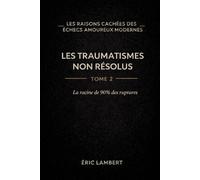 Les Raisons Cachées des Échecs Amoureux Modernes - Tome 2 - Les Traumatismes Non Résolus: La racine de 90% des ruptures - Pourquoi l'amour réveille toujours les mêmes blessures