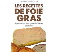 LES RECETTES DU FOIE GRAS: Le guide culinaire indispensable pour sublimer le roi des tables de fête (Apprendre à faire sa charcuterie)
