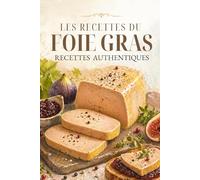 LES RECETTES DU FOIE GRAS: Le guide culinaire indispensable pour sublimer le roi des tables de fête (Saveurs du Terroir)