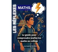LES RÉFLEXES MATHS: Le guide pour comprendre (enfin) les maths au collège