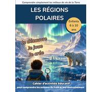 Les régions polaires: Cahier d’activités éducatif pour comprendre les animaux du froid et leur environnement tout en s’amusant (Comprendre simplement les milieux de vie de la Terre)