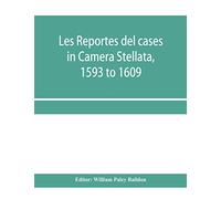Les reportes del cases in Camera Stellata, 1593 to 1609: from the original ms. of John Hawarde of the Inner Temple, Esquire, Barrister-At-Law