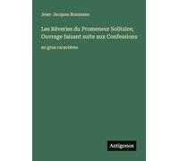 Les Rêveries du Promeneur Solitaire; Ouvrage faisant suite aux Confessions: en gros caractères