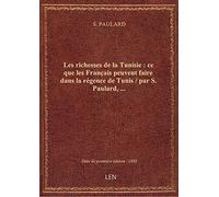 Les richesses de la Tunisie : ce que les Français peuvent faire dans la régence de Tunis / par S. Pa