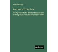 Les roses du XIXme siècle: Catalogue annoté des roses horticoles mises en culture pendant les cinquante dernières années