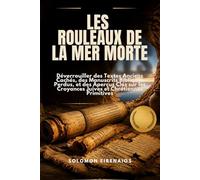 LES ROULEAUX DE LA MER MORTE: Déverrouiller des Textes Anciens Cachés, des Manuscrits Bibliques Perdus, et des Aperçus Clés sur les Croyances Juives et Chrétiennes Primitives