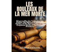 LES ROULEAUX DE LA MER MORTE: Déverrouiller des Textes Anciens Cachés, des Manuscrits Bibliques Perdus, et des Aperçus Clés sur les Croyances Juives et Chrétiennes Primitives