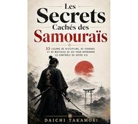 Les Secrets Cachés des Samouraïs: 33 leçons de discipline, de courage et de maîtrise de soi pour reprendre le contrôle de votre vie