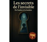 Les secrets de l’invisible: De l’ombre à la lumière (Les secret de l’invisible)