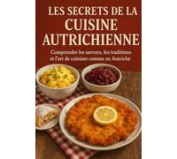 Les Secrets de la Cuisine Autrichienne: Comprendre les saveurs, les traditions et l’art de cuisiner comme en Autriche