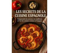 Les Secrets de la Cuisine Espagnole: Comprendre les saveurs, les traditions et l’art de cuisiner comme en Espagne