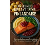 Les Secrets de la Cuisine Finlandaise: Comprendre les saveurs, les traditions et l’art de cuisiner comme en Finlande