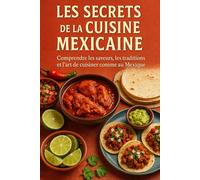Les Secrets de la Cuisine Mexicaine: Comprendre les saveurs, les traditions et l’art de cuisiner comme au Mexique
