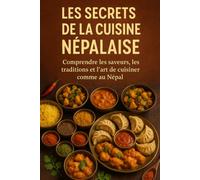 Les Secrets de la Cuisine Népalaise: Comprendre les saveurs, les traditions et l’art de cuisiner comme au Népal