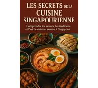 Les Secrets de la Cuisine Singapourienne: Comprendre les saveurs, les traditions et l’art de cuisiner comme à Singapour