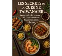 Les Secrets de la Cuisine Taïwanaise: Comprendre les saveurs, les traditions et l’art de cuisiner comme à Taïwan
