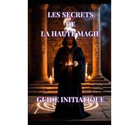 Les Secrets de la Haute Magie: Guide Initiatique: 1 (Mystères & Pratiques de la Haute Magie)