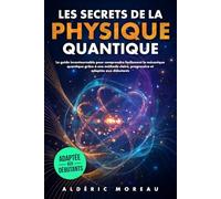Les Secrets de la Physique Quantique: Le guide incontournable pour comprendre facilement la mécanique quantique grâce à une méthode claire, progressive et adaptée aux débutants.