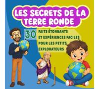 les secrets de la terre ronde: 30 preuves simples et amusantes pour découvrir que la Terre est vraiment ronde
