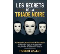 Les Secrets de la Triade Noire: Psychopathie, Narcissisme, Machiavélisme - Comprendre la psychologie sombre et surmonter les personnes toxiques