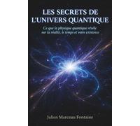 Les Secrets de l'Univers Quantique: Ce que la physique quantique révèle sur la réalité, le temps et votre existence