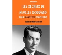 Les secrets de Neville Goddard pour manifester simplement: La loi de l’assomption expliquée clairement pour transformer ta réalité