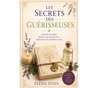 Les Secrets des Guérisseuses: Plantes sacrées, rituels ancestraux et sagesse des traditions féminines