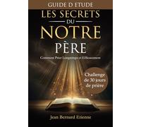 Les Secrets du Notre Père - GUIDE D'ETUDE: Challenge de 30 jours de prière - Construire une vie de prière active. Developper votre intimité avec Dieu et Gagner les combats spirituels