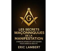 Les Secrets Maçonniques de la Manifestation: Symboles, rituels et lois cachées pour créer sa réalité et éveiller sa lumière intérieure