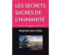 LES SECRETS SACRÉS DE L’HUMANITÉ: Archéologie spirituelle de la richesse, du pouvoir et de la sagesse