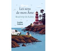 Les sens de mon âme - Road trip du Coeur “Kalon”: Le Breizh Feel Good qui explore une Bucket list sur les routes de Bretagne - Le nouveau roman de Louise Calicot