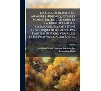 Les Sires De Beaujeu, Ou MÃ(c)moires Historiques Sur Le Monastère De L'ile-barbe Et La Tour De La Belle-allemande, Extraits D'une Chronique Du 14e ... Et Les Provinces, Au 18e S., Etc...