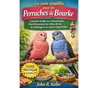 Les soins simplifiés pour les perruches de Bourke: Conseils faciles sur l'alimentation, l'enrichissement du milieu de vie, le toilettage et la santé à long terme