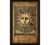 Les Sortilèges de la Science: Graphologie, Phrénologie, Magnétisme, Spiritisme, Cartomancie, Chiromancie, Astrologie et Kabbale