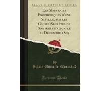 Les Souvenirs Prophétiques d'une Sibylle, sur les Causes Secrètes de Son Arrestation, le 11 Décembre 1809 (Classic Reprint)